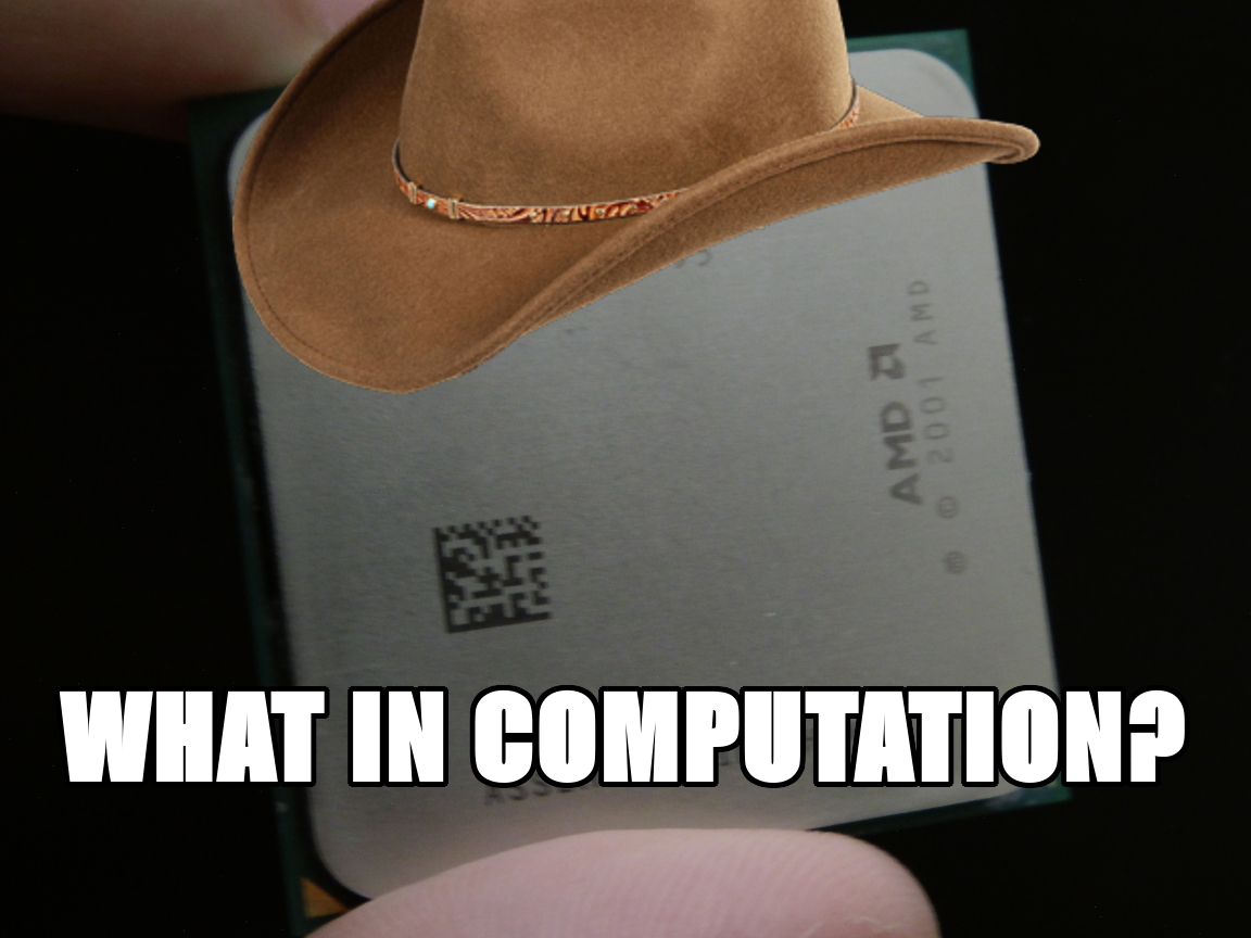 And AMD CPU from 2001 with a cowboy hat edited and a bottom text saying “WHAT IN COMPUTATION”? (A reference to a “What in Tarnation?!” meme from around the writing of this post)